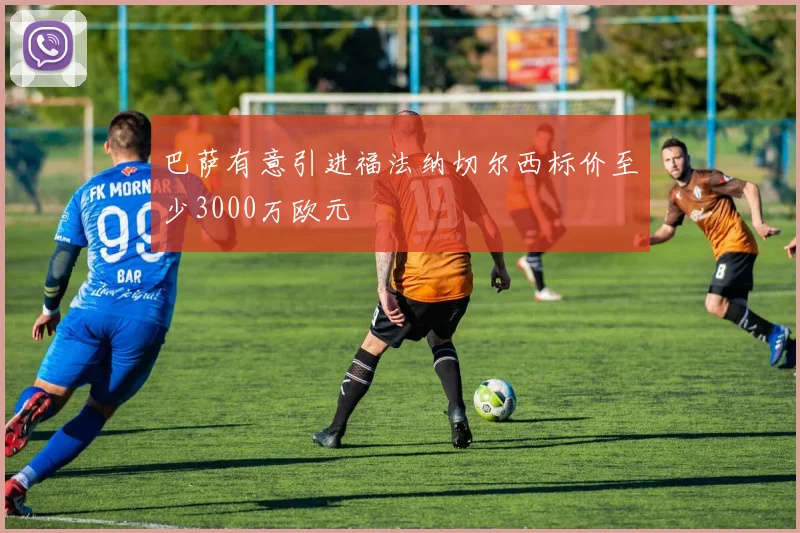 巴萨有意引进福法纳切尔西标价至少3000万欧元