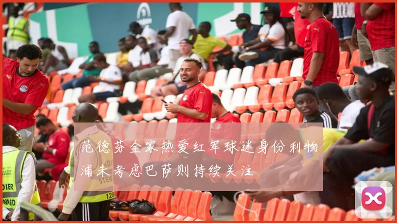 范德芬全家热爱红军球迷身份利物浦未考虑巴萨则持续关注
