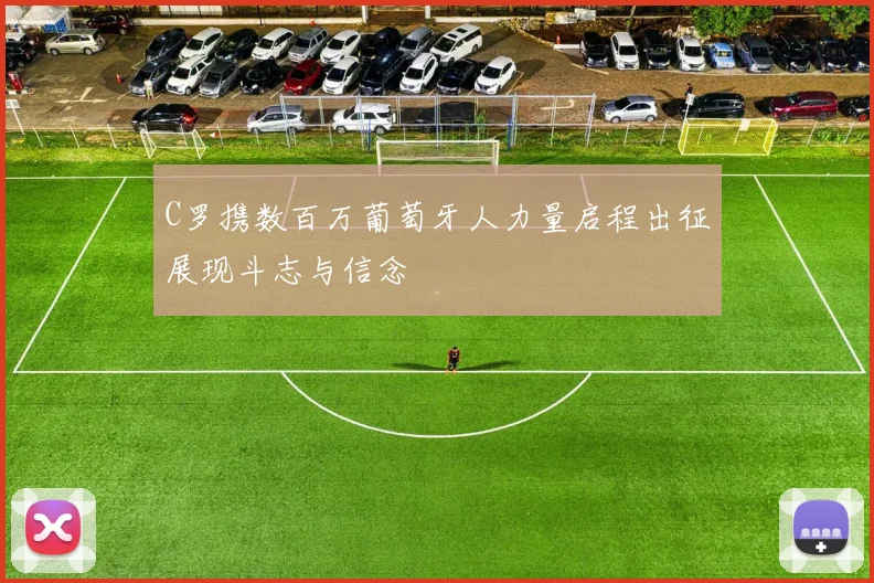 C罗携数百万葡萄牙人力量启程出征展现斗志与信念