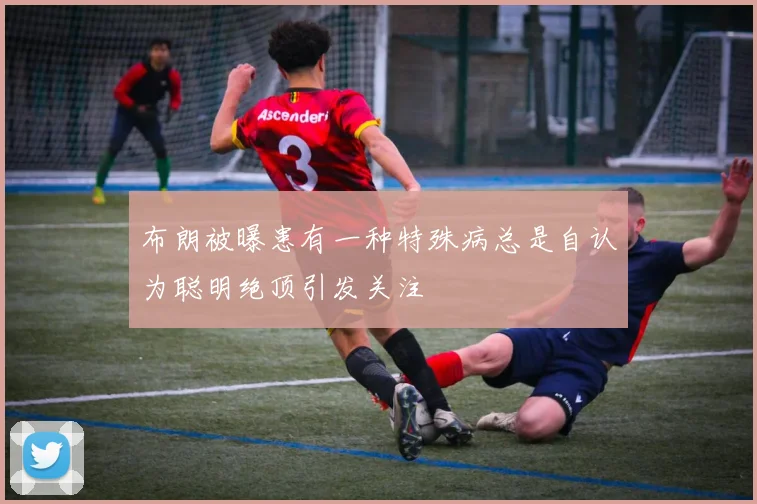 布朗被曝患有一种特殊病总是自认为聪明绝顶引发关注