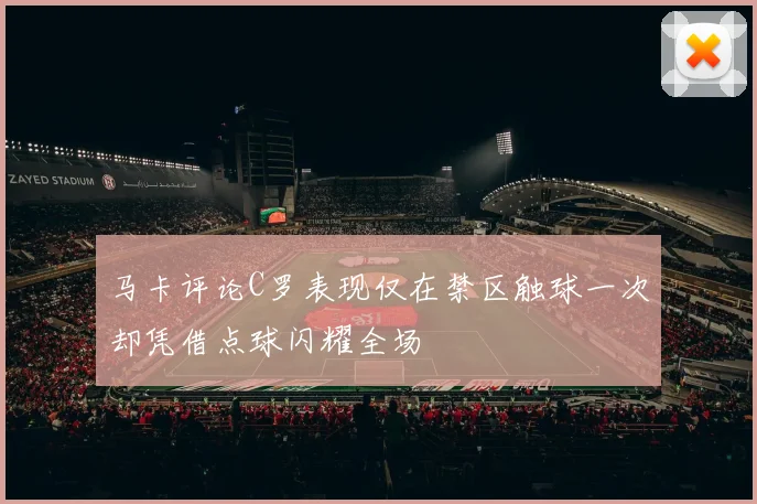 马卡评论C罗表现仅在禁区触球一次却凭借点球闪耀全场