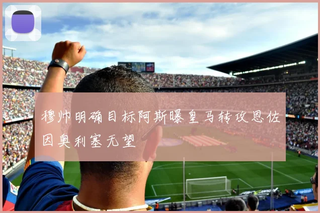 穆帅明确目标阿斯曝皇马转攻恩佐因奥利塞无望