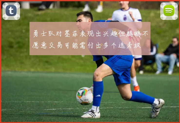 勇士队对墨菲表现出兴趣但鹈鹕不愿意交易可能需付出多个选秀权