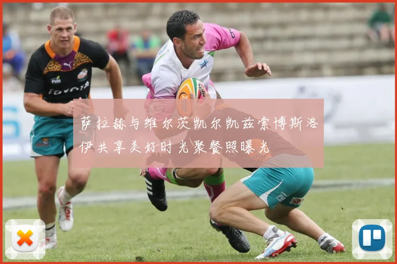 萨拉赫与维尔茨凯尔凯兹索博斯洛伊共享美好时光聚餐照曝光