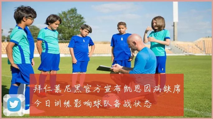 拜仁慕尼黑官方宣布凯恩因病缺席今日训练影响球队备战状态
